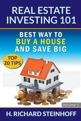 Real Estate Investing 101: Best Way to Buy a House and Save Big (Top 20 Tips) - Volume 1 Paperback Richard Steinhoff