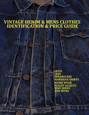Vintage Denim & mens clothes identification and price guide: Levis, Lee, Wranglers, Hawaiian shirts, Work wear, Flight jackets, Nike shoes, and More Paperback Createspace Independent Publishing Platform