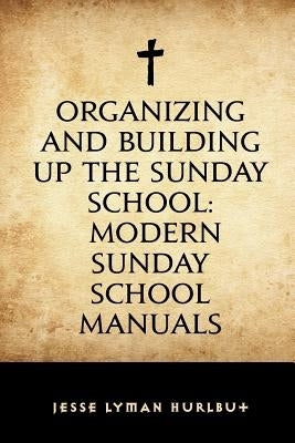 Organizing and Building Up the Sunday School: Modern Sunday School Manuals Paperback Createspace Independent Publishing Platform