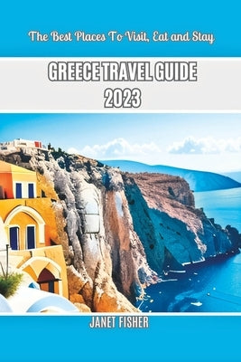 Greece Travel Guide 2023: The Best Places To Visit, Eat and Stay Paperback Independently Published