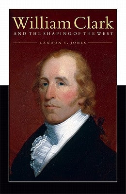 William Clark and the Shaping of the West Paperback Bison