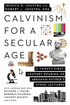 Calvinism for a Secular Age: A Twenty-First-Century Reading of Abraham Kuyper's Stone Lectures IVP Academic