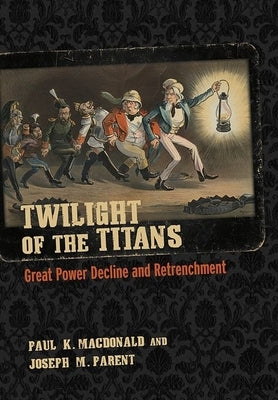 Twilight of the Titans: Great Power Decline and Retrenchment Paperback Cornell University Press