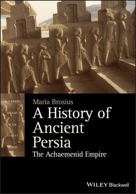 A History of Ancient Persia: The Achaemenid Empire Paperback Wiley-Blackwell