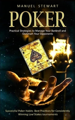 Poker: Practical Strategies to Manage Your Bankroll and Outsmart Your Opponents (Successful Poker Habits Best Practices for C Paperback Bella Frost