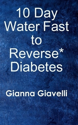 10 Day Water Fast to Reverse* Diabetes by Giavelli, Gianna