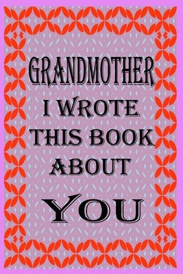 Grandmother I Wrote This Book about You: Fill In The Blank Book With Prompts About What you Love About Grandmother, Perfect Gift for Grandmother on Mo Paperback Independently Published