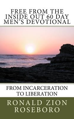 Free from the Inside Out 60 Day Men's Devotional: From Incarceration to Liberation Paperback Createspace Independent Publishing Platform