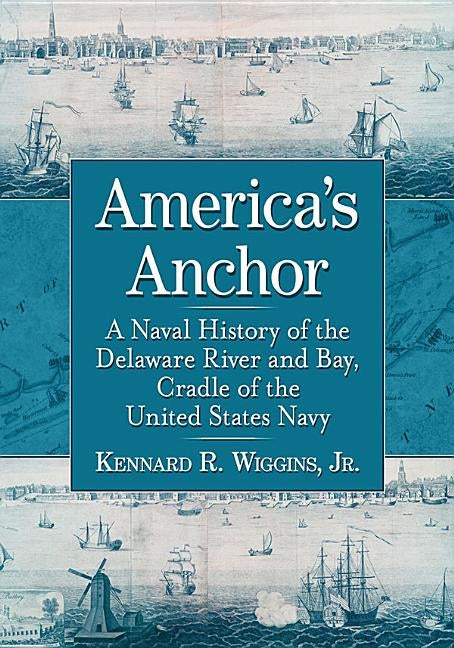 America's Anchor: A Naval History of the Delaware River and Bay, Cradle of the United States Navy Paperback McFarland and Company, Inc.