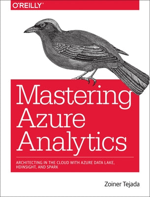 Mastering Azure Analytics: Architecting in the Cloud with Azure Data Lake, HDInsight, and Spark Paperback O'Reilly Media