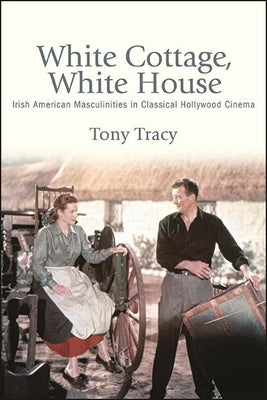 White Cottage, White House: Irish American Masculinities in Classical Hollywood Cinema Paperback State University of New York Press