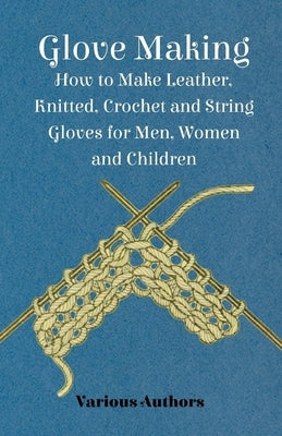 Glove Making - How to Make Leather, Knitted, Crochet and String Gloves for Men, Women and Children Paperback Read Books