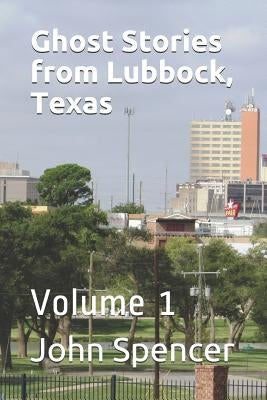 Ghost Stories from Lubbock, Texas: Volume 1 by Spencer, John