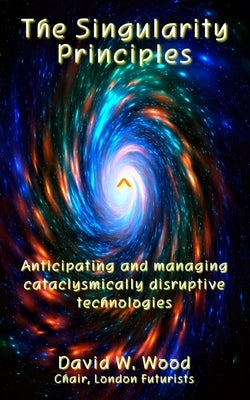The Singularity Principles: Anticipating and managing cataclysmically disruptive technologies Paperback Delta Wisdom