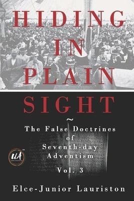 Hiding In Plain Sight: The False Doctrines of Seventh-day Adventism Vol. III Paperback Independently Published
