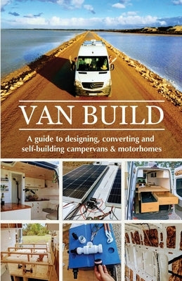 Van Build: A complete DIY guide to designing, converting and self-building your campervan or motorhome Lulu.com