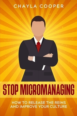 Stop Micromanaging: How To Release The Reins and Improve Your Culture Paperback Independently Published