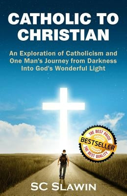 Catholic to Christian: An Exploration of Catholicism and One Man's Journey from Darkness into God's Wonderful Light Paperback Gearpress