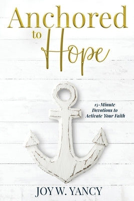 Anchored to Hope: 15-Minute Devotions to Activate Your Faith Paperback Watersprings Publishing