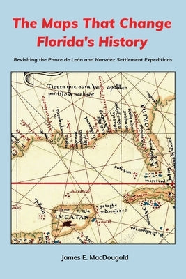 The Maps That Change Florida's History: Revisiting the Ponce de León and Narváez Settlement Expeditions Paperback Marsden House
