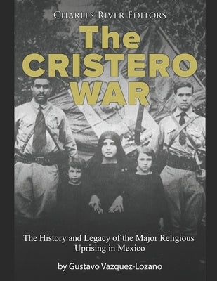 The Cristero War: The History and Legacy of the Major Religious Uprising in Mexico Paperback Independently Published