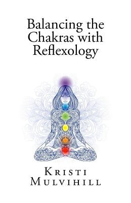 Balancing the Chakras with Reflexology by Mulvihill, Kristi L.