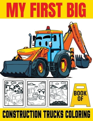 My First Big Book Of Construction Trucks Coloring: Kids Coloring Book with Dump Trucks, Garbage Trucks, Digger, Tractors and More Coloring Book For Bo Paperback Independently Published