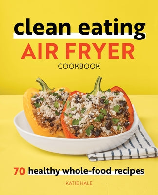 Clean Eating Air Fryer Cookbook: 70 Healthy Whole-Food Recipes Rockridge Press