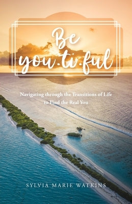 Be You-ti-ful: Navigating through the Transitions of Life to Find the Real You Trilogy Christian Publishing