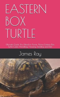 Eastern Box Turtle: Ultimate Guide You Need to Know About Eastern Box Turtle Care, Handling, Housing, Feeding and Diet Paperback Independently Published