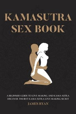 Kamasutra Sex Books: A Beginners Guide to Love Making and Kama Sutra. Discover The Best Kama Sutra Love Making Secret Paperback Createspace Independent Publishing Platform