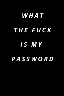 what the fuck is my password: Funny Password Loge book -secret exchange idea -internet password loge book -Fuck I Forgot My password Paperback Independently Published