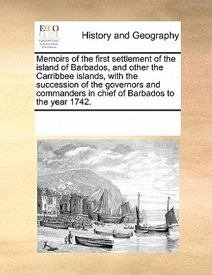 Memoirs of the First Settlement of the Island of Barbados, and Other the Carribbee Islands, with the Succession of the Governors and Commanders in Chi Paperback Gale Ecco, Print Editions