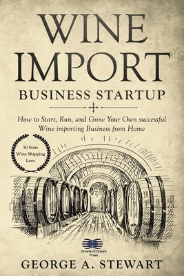Wine Import Business Startup: How to Start, Run, and Grow Your Own successful Wine importing Business from Home by Stewart, George