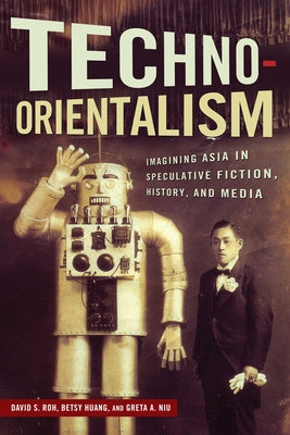 Techno-Orientalism: Imagining Asia in Speculative Fiction, History, and Media Paperback Rutgers University Press