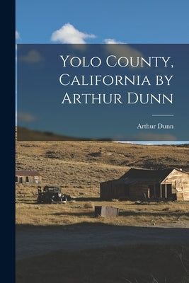 Yolo County, California by Arthur Dunn Paperback Legare Street Press