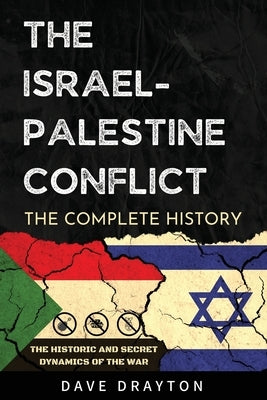 Israel And Palestine The Complete History: The Historic And Secret Dynamics Of The Israeli-Palestinian Conflict by Drayton, Dave