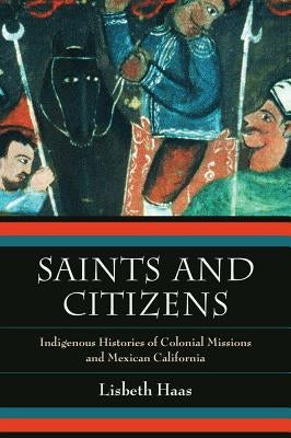 Saints and Citizens: Indigenous Histories of Colonial Missions and Mexican California Paperback University of California Press