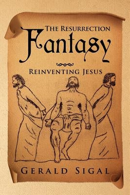 The Resurrection Fantasy: Reinventing Jesus Paperback Xlibris