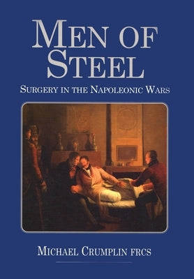 Men of Steel: Surgery in the Napoleonic Wars Paperback Naval & Military Press