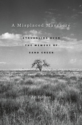 A Misplaced Massacre: Struggling Over the Memory of Sand Creek Harvard University Press