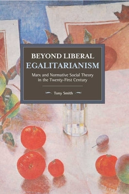 Beyond Liberal Egalitarianism: Marx and Normative Social Theory in the Twenty-First Century Paperback Haymarket Books
