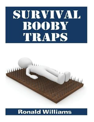 Survival Booby Traps: The Top 10 DIY Homemade Booby Traps To Defend Your House and Property During Disaster and How To Build Each One Paperback Createspace Independent Publishing Platform