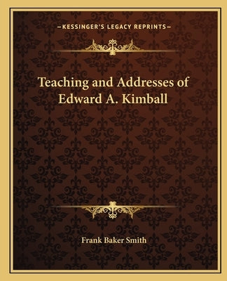 Teaching and Addresses of Edward A. Kimball Paperback Kessinger Publishing