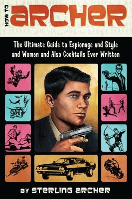 How to Archer: The Ultimate Guide to Espionage and Style and Women and Also Cocktails Ever Written Paperback It Books