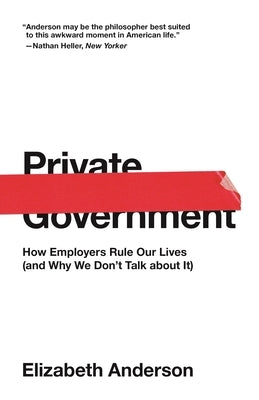 Private Government: How Employers Rule Our Lives (and Why We Don't Talk about It) Princeton University Press