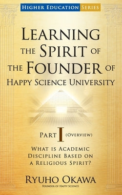 Learning the Spirit of the Founder of Happy Science University Part I (Overview) Paperback HS Press