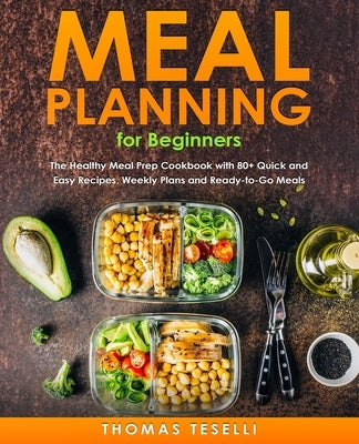 Meal Planning for Beginners: The Healthy Meal Prep Cookbook with 80+ Quick and Easy Recipes, Weekly Plans and Ready-to-Go Meals Paperback Independently Published