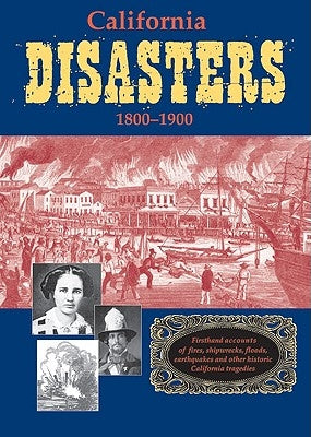 California Disasters 1800-1900: Firsthand Accounts of Fires, Shipwrecks, Floods, Earthquakes, and Other Historic California Tragedies Paperback Linden Publishing