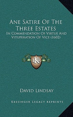 Ane Satire Of The Three Estates: In Commendation Of Virtue And Vituperation Of Vice (1602) Paperback Kessinger Publishing